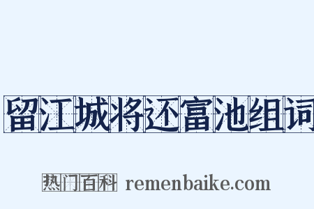 留江城将还富池组词是什么意思的图片